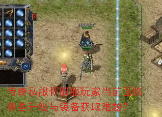 传奇私服怀旧服玩家当前面临哪些升级与装备获取难题? 传奇私服怀旧服玩家当前面临哪些升级与装备获取难题?