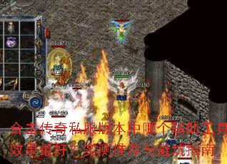 合击传奇私服版本中哪个辅助工具效果最好?实测推荐与避坑指南 合击传奇私服版本中哪个辅助工具效果最好?实测推荐与避坑指南