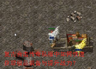 复古合击传奇私服中如何快速获取极品装备与提升战力? 复古合击传奇私服中如何快速获取极品装备与提升战力?