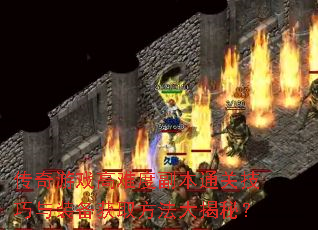 传奇游戏高难度副本通关技巧与装备获取方法大揭秘? 传奇游戏高难度副本通关技巧与装备获取方法大揭秘?