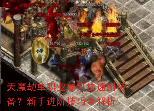 天魔劫单职业如何快速刷装备?新手进阶技巧全解析 天魔劫单职业如何快速刷装备?新手进阶技巧全解析
