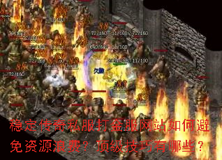 稳定传奇私服打金服网站如何避免资源浪费?顶级技巧有哪些? 稳定传奇私服打金服网站如何避免资源浪费?顶级技巧有哪些?