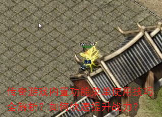 传奇游戏内置功能菜单使用技巧全解析?如何快速提升战力? 传奇游戏内置功能菜单使用技巧全解析?如何快速提升战力?