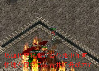 热血传奇私服sf公益服中如何快速获取极品装备并提升战力? 热血传奇私服sf公益服中如何快速获取极品装备并提升战力?