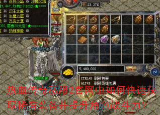 热血传奇私服2官网中如何快速获取稀有装备并提升角色战斗力? 热血传奇私服2官网中如何快速获取稀有装备并提升角色战斗力?