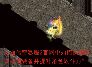 热血传奇私服2官网中如何快速获取稀有装备并提升角色战斗力? 热血传奇私服2官网中如何快速获取稀有装备并提升角色战斗力?