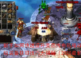 新手如何快速提升变态传奇私服战斗力?顶级装备获取技巧大揭秘(2025最新版) 新手如何快速提升变态传奇私服战斗力?顶级装备获取技巧大揭秘(2025最新版)