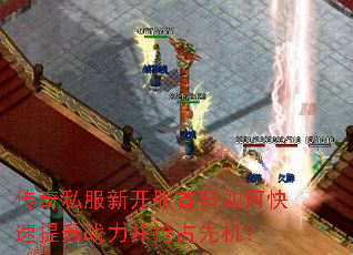 传奇私服新开服首日如何快速提升战力并抢占先机? 传奇私服新开服首日如何快速提升战力并抢占先机?