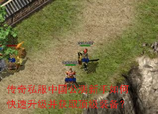 传奇私服中国公测新手如何快速升级并获取顶级装备? 传奇私服中国公测新手如何快速升级并获取顶级装备?