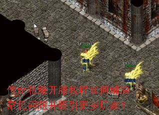 传奇私服开服教程如何解决常见问题并吸引更多玩家? 传奇私服开服教程如何解决常见问题并吸引更多玩家?