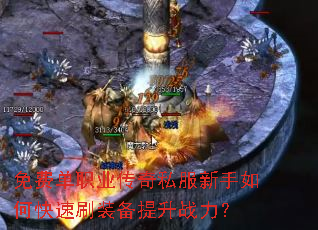 免费单职业传奇私服新手如何快速刷装备提升战力? 免费单职业传奇私服新手如何快速刷装备提升战力?