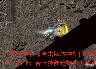 狂暴传奇私服合击版本中如何快速提升战力?职业组合与技能连招有哪些诀窍? 狂暴传奇私服合击版本中如何快速提升战力?职业组合与技能连招有哪些诀窍?