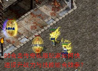 80合击传奇私服玩家如何快速提升战力与技能组合效率? 80合击传奇私服玩家如何快速提升战力与技能组合效率?