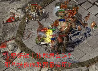 传奇SF战士技能怎么选?哪些技能PK刷图最实用? 传奇SF战士技能怎么选?哪些技能PK刷图最实用?