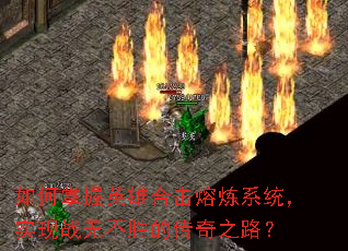 如何掌握英雄合击熔炼系统,实现战无不胜的传奇之路? 如何掌握英雄合击熔炼系统,实现战无不胜的传奇之路?