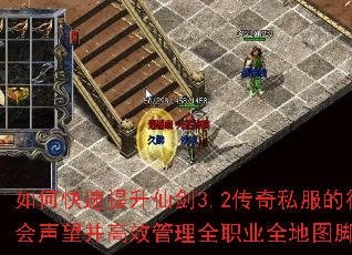 如何快速提升仙剑3.2传奇私服的行会声望并高效管理全职业全地图脚本? 如何快速提升仙剑3.2传奇私服的行会声望并高效管理全职业全地图脚本?