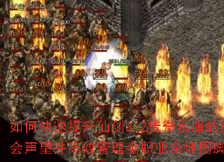 如何快速提升仙剑3.2传奇私服的行会声望并高效管理全职业全地图脚本? 如何快速提升仙剑3.2传奇私服的行会声望并高效管理全职业全地图脚本?