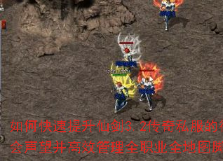 如何快速提升仙剑3.2传奇私服的行会声望并高效管理全职业全地图脚本? 如何快速提升仙剑3.2传奇私服的行会声望并高效管理全职业全地图脚本?