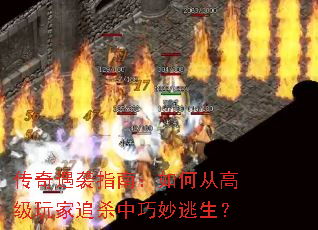 传奇遇袭指南:如何从高级玩家追杀中巧妙逃生? 传奇遇袭指南:如何从高级玩家追杀中巧妙逃生?