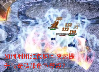 如何利用红包脚本快速提升传奇私服角色等级? 如何利用红包脚本快速提升传奇私服角色等级?