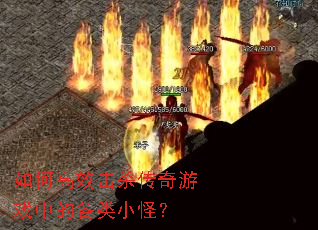 如何高效击杀传奇游戏中的各类小怪? 如何高效击杀传奇游戏中的各类小怪?