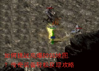 如何挑战高爆BOSS地图?传奇装备轻松获取攻略 如何挑战高爆BOSS地图?传奇装备轻松获取攻略