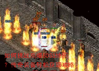 如何挑战高爆BOSS地图?传奇装备轻松获取攻略 如何挑战高爆BOSS地图?传奇装备轻松获取攻略