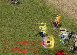 哪些传奇新服中的boss最具挑战性? 哪些传奇新服中的boss最具挑战性?