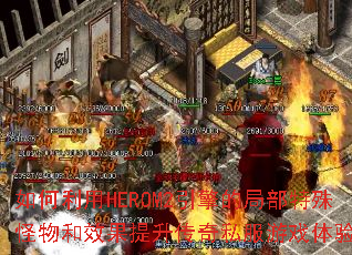 如何利用HEROM2引擎的局部特殊怪物和效果提升传奇私服游戏体验? 如何利用HEROM2引擎的局部特殊怪物和效果提升传奇私服游戏体验?