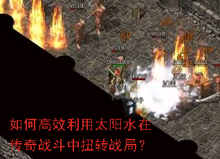 如何高效利用太阳水在传奇战斗中扭转战局? 如何高效利用太阳水在传奇战斗中扭转战局?