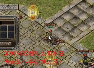 如何高效利用太阳水在传奇战斗中扭转战局? 如何高效利用太阳水在传奇战斗中扭转战局?