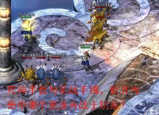 死神手套与圣战手镯,新开传奇中哪个更适合战士玩家? 死神手套与圣战手镯,新开传奇中哪个更适合战士玩家?