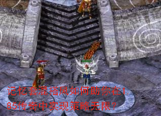 记忆套混搭风如何助你在1.85传奇中实现策略无限? 记忆套混搭风如何助你在1.85传奇中实现策略无限?