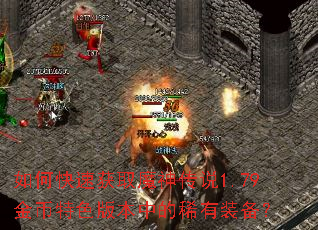 如何快速获取魔神传说1.79金币特色版本中的稀有装备? 如何快速获取魔神传说1.79金币特色版本中的稀有装备?
