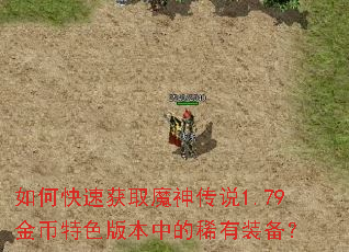 如何快速获取魔神传说1.79金币特色版本中的稀有装备? 如何快速获取魔神传说1.79金币特色版本中的稀有装备?