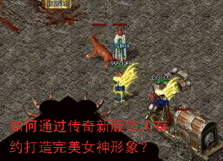 如何通过传奇新版佳人有约打造完美女神形象? 如何通过传奇新版佳人有约打造完美女神形象?