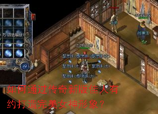 如何通过传奇新版佳人有约打造完美女神形象? 如何通过传奇新版佳人有约打造完美女神形象?