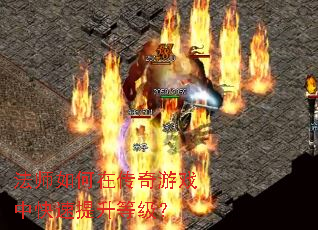法师如何在传奇游戏中快速提升等级? 法师如何在传奇游戏中快速提升等级?