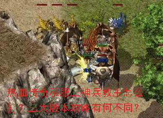热血传奇私服三神兵教主怎么打?三大版本攻略有何不同? 热血传奇私服三神兵教主怎么打?三大版本攻略有何不同?