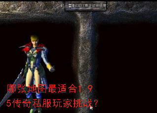 哪张地图最适合1.95传奇私服玩家挑战? 哪张地图最适合1.95传奇私服玩家挑战?