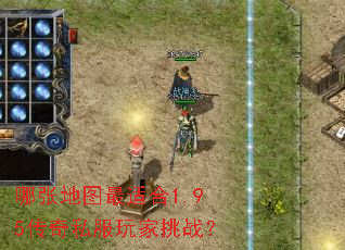 哪张地图最适合1.95传奇私服玩家挑战? 哪张地图最适合1.95传奇私服玩家挑战?