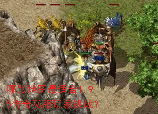 哪张地图最适合1.95传奇私服玩家挑战? 哪张地图最适合1.95传奇私服玩家挑战?