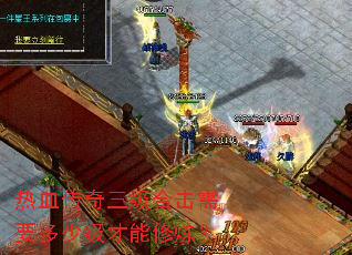 热血传奇三级合击需要多少级才能修炼? 热血传奇三级合击需要多少级才能修炼?