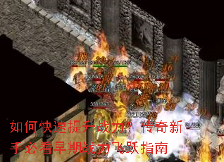 如何快速提升战力?传奇新手必看早期战力飞跃指南 如何快速提升战力?传奇新手必看早期战力飞跃指南