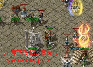 如何下载老版复古传奇重温经典时光? 如何下载老版复古传奇重温经典时光?