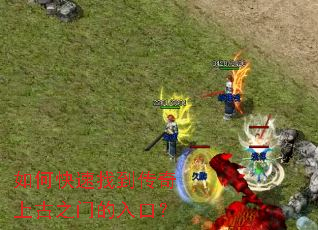 如何快速找到传奇上古之门的入口? 如何快速找到传奇上古之门的入口?