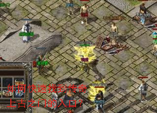 如何快速找到传奇上古之门的入口? 如何快速找到传奇上古之门的入口?