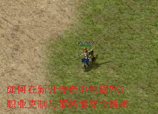 如何在新开传奇中制霸PK?职业克制与策略博弈全解析 如何在新开传奇中制霸PK?职业克制与策略博弈全解析