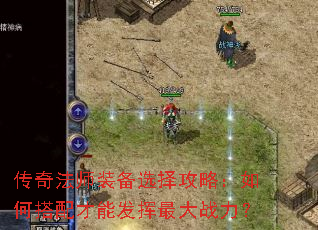 传奇法师装备选择攻略:如何搭配才能发挥最大战力? 传奇法师装备选择攻略:如何搭配才能发挥最大战力?