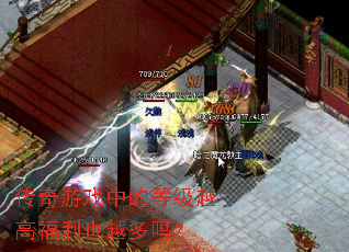 传奇游戏中的等级越高福利也越多吗? 传奇游戏中的等级越高福利也越多吗?